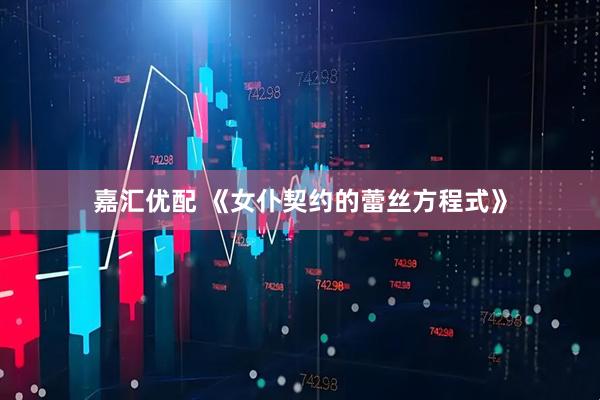 嘉汇优配 《女仆契约的蕾丝方程式》