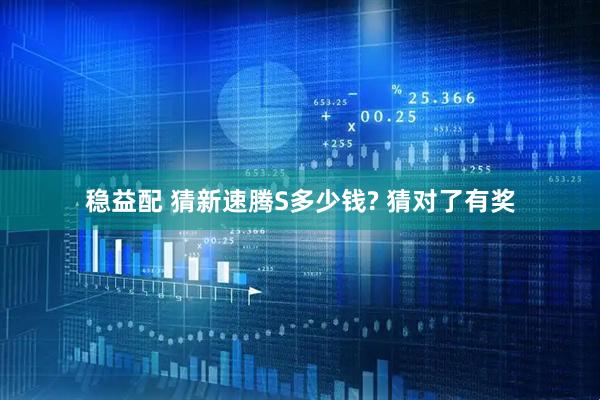 稳益配 猜新速腾S多少钱? 猜对了有奖