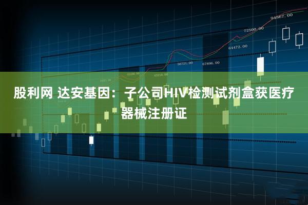 股利网 达安基因：子公司HIV检测试剂盒获医疗器械注册证