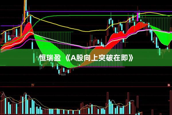 恒瑞盈 《A股向上突破在即》