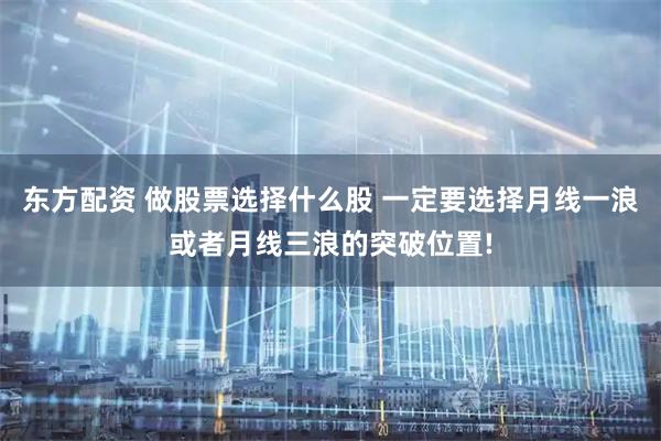 东方配资 做股票选择什么股 一定要选择月线一浪或者月线三浪的突破位置!
