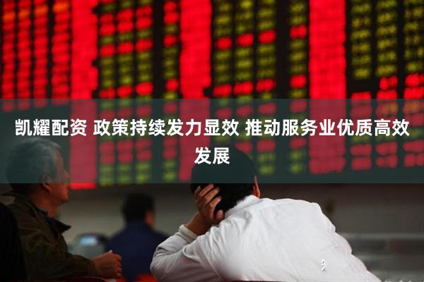 凯耀配资 政策持续发力显效 推动服务业优质高效发展