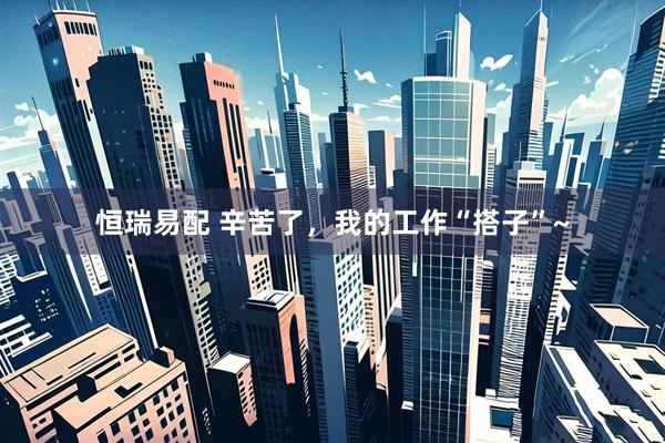 恒瑞易配 辛苦了，我的工作“搭子”~