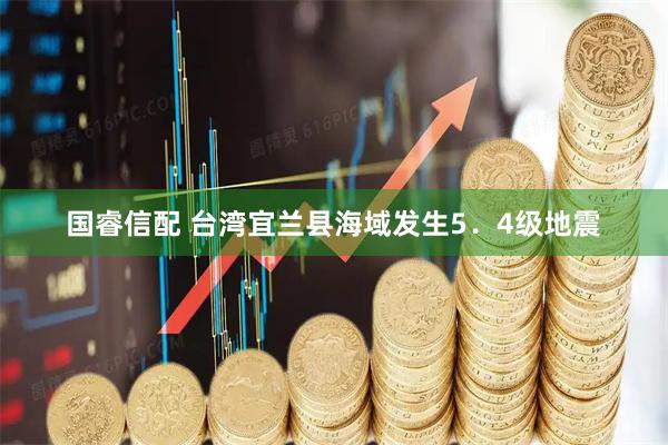 国睿信配 台湾宜兰县海域发生5．4级地震