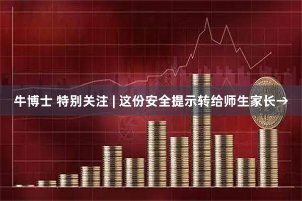 牛博士 特别关注 | 这份安全提示转给师生家长→