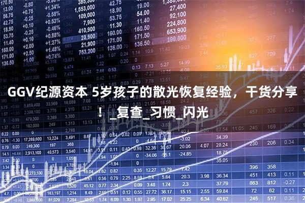 GGV纪源资本 5岁孩子的散光恢复经验，干货分享！_复查_习惯_闪光