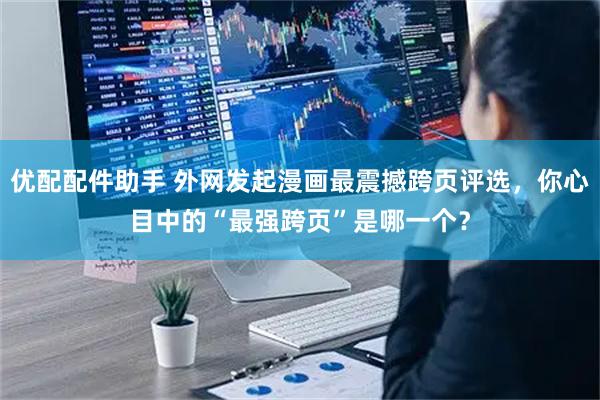 优配配件助手 外网发起漫画最震撼跨页评选,你心目中的“最强跨页”是哪一个?