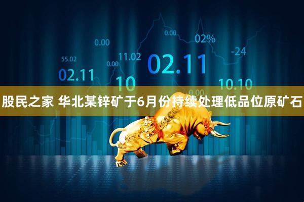 股民之家 华北某锌矿于6月份持续处理低品位原矿石