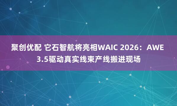 聚创优配 它石智航将亮相WAIC 2026：AWE 3.5驱动真实线束产线搬进现场